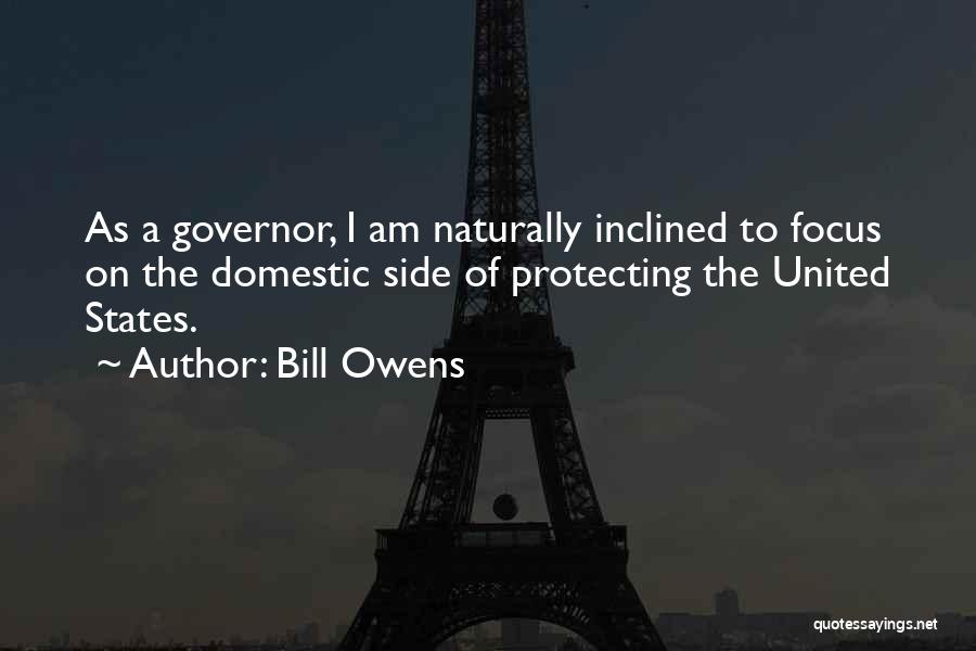 Bill Owens Quotes: As A Governor, I Am Naturally Inclined To Focus On The Domestic Side Of Protecting The United States.