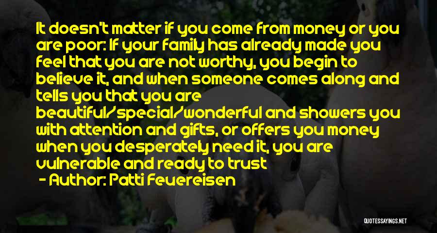 Patti Feuereisen Quotes: It Doesn't Matter If You Come From Money Or You Are Poor: If Your Family Has Already Made You Feel