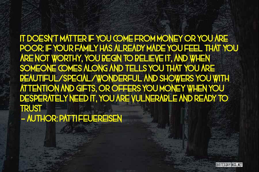 Patti Feuereisen Quotes: It Doesn't Matter If You Come From Money Or You Are Poor: If Your Family Has Already Made You Feel