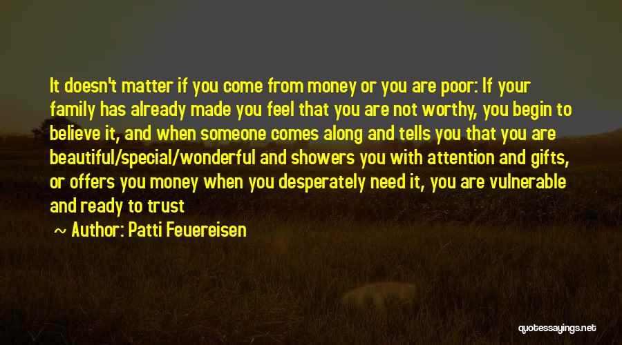 Patti Feuereisen Quotes: It Doesn't Matter If You Come From Money Or You Are Poor: If Your Family Has Already Made You Feel