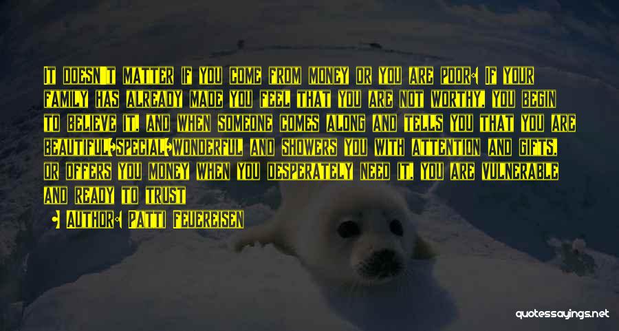 Patti Feuereisen Quotes: It Doesn't Matter If You Come From Money Or You Are Poor: If Your Family Has Already Made You Feel