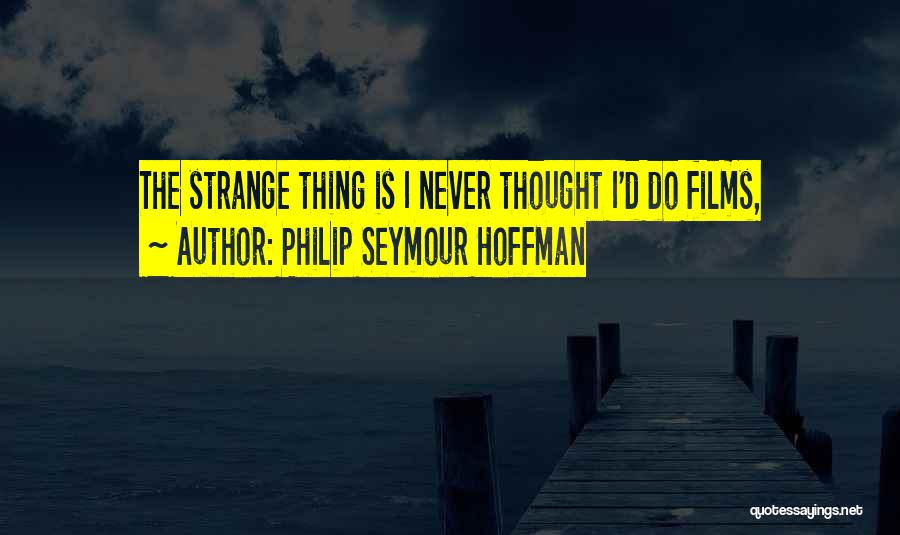 Philip Seymour Hoffman Quotes: The Strange Thing Is I Never Thought I'd Do Films,