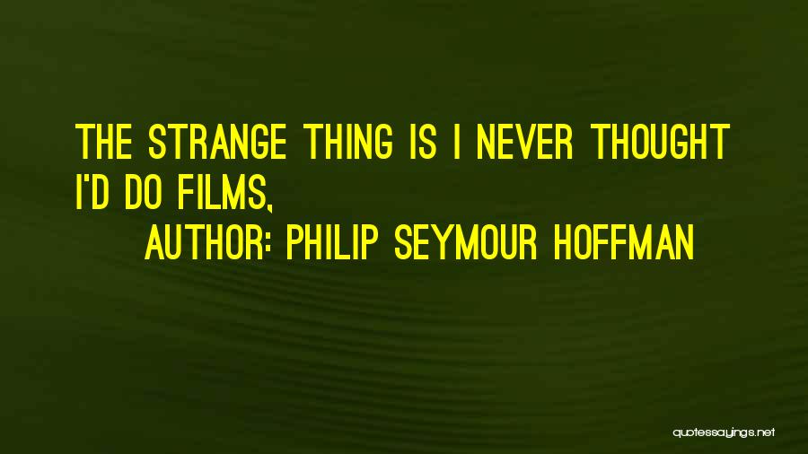 Philip Seymour Hoffman Quotes: The Strange Thing Is I Never Thought I'd Do Films,