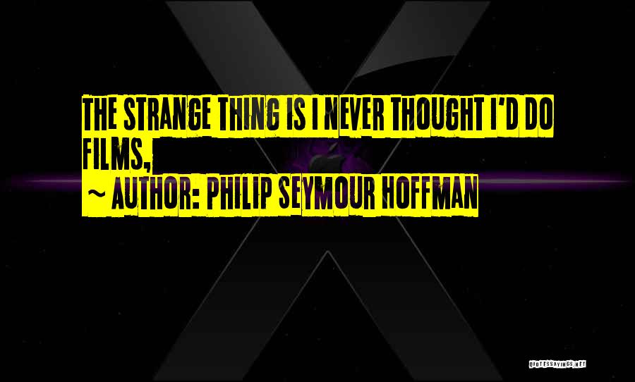 Philip Seymour Hoffman Quotes: The Strange Thing Is I Never Thought I'd Do Films,