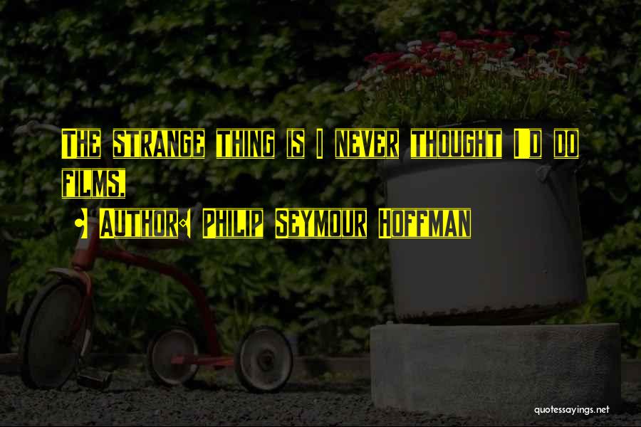 Philip Seymour Hoffman Quotes: The Strange Thing Is I Never Thought I'd Do Films,