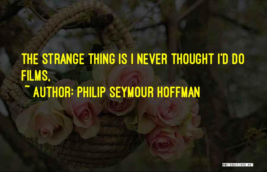 Philip Seymour Hoffman Quotes: The Strange Thing Is I Never Thought I'd Do Films,