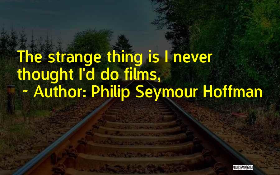 Philip Seymour Hoffman Quotes: The Strange Thing Is I Never Thought I'd Do Films,