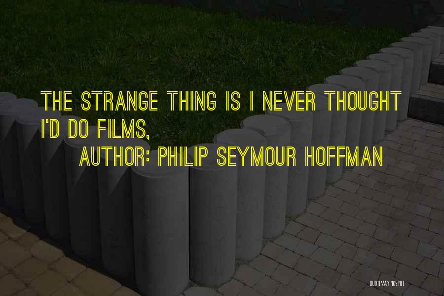 Philip Seymour Hoffman Quotes: The Strange Thing Is I Never Thought I'd Do Films,