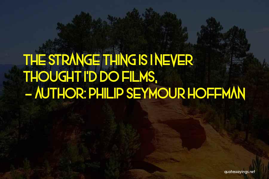 Philip Seymour Hoffman Quotes: The Strange Thing Is I Never Thought I'd Do Films,