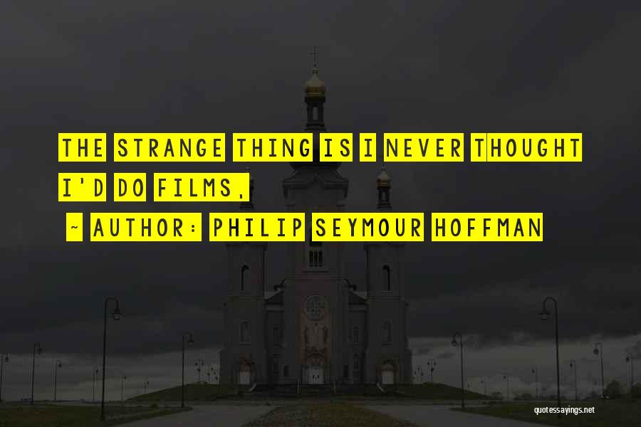 Philip Seymour Hoffman Quotes: The Strange Thing Is I Never Thought I'd Do Films,