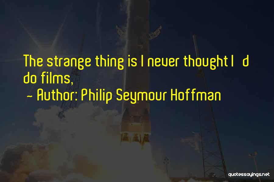 Philip Seymour Hoffman Quotes: The Strange Thing Is I Never Thought I'd Do Films,