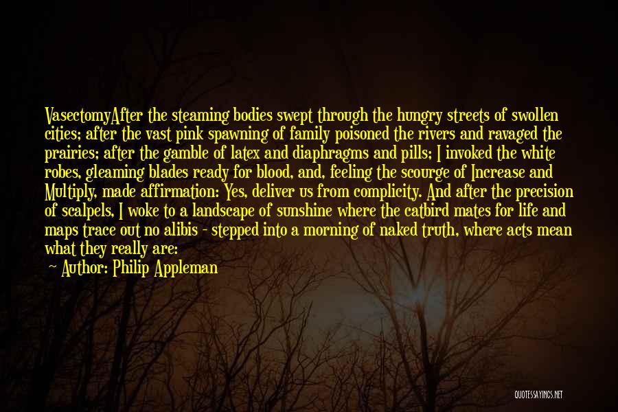 Philip Appleman Quotes: Vasectomyafter The Steaming Bodies Swept Through The Hungry Streets Of Swollen Cities; After The Vast Pink Spawning Of Family Poisoned