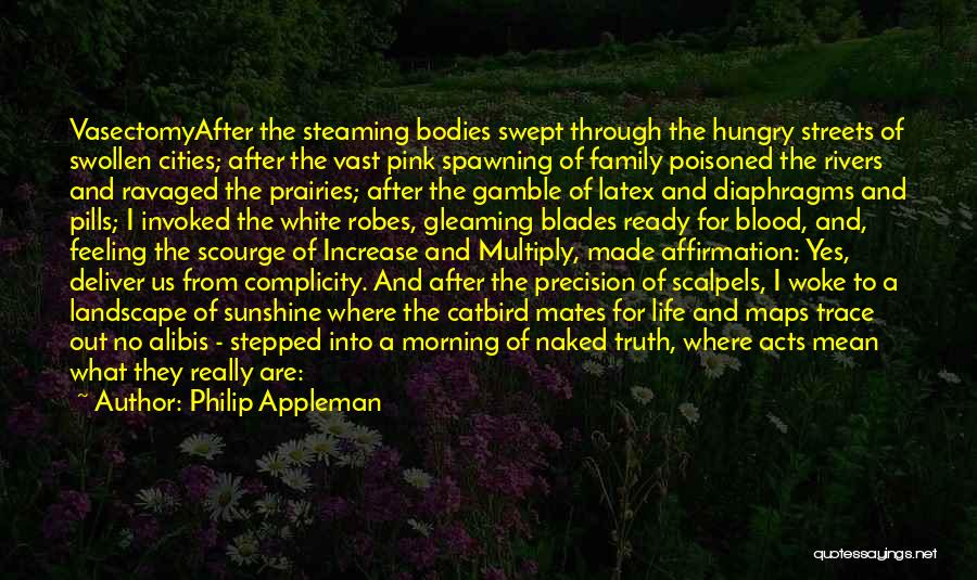 Philip Appleman Quotes: Vasectomyafter The Steaming Bodies Swept Through The Hungry Streets Of Swollen Cities; After The Vast Pink Spawning Of Family Poisoned