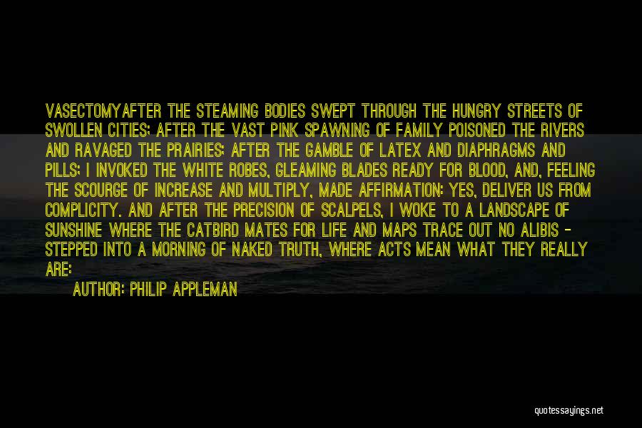 Philip Appleman Quotes: Vasectomyafter The Steaming Bodies Swept Through The Hungry Streets Of Swollen Cities; After The Vast Pink Spawning Of Family Poisoned