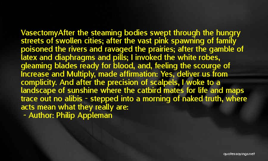 Philip Appleman Quotes: Vasectomyafter The Steaming Bodies Swept Through The Hungry Streets Of Swollen Cities; After The Vast Pink Spawning Of Family Poisoned