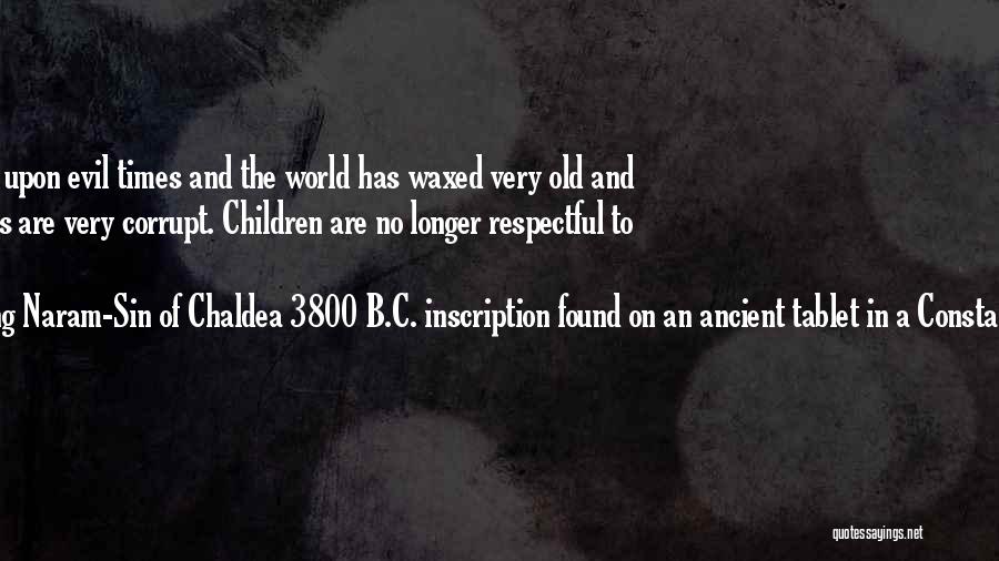 King Naram-Sin Of Chaldea 3800 B.C. Inscription Found On An Ancient Tablet In A Constantinople Meseu Quotes: We Have Fallen Upon Evil Times And The World Has Waxed Very Old And Wicked. Politics Are Very Corrupt. Children