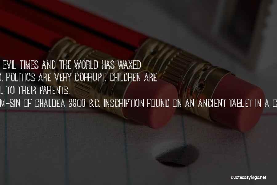 King Naram-Sin Of Chaldea 3800 B.C. Inscription Found On An Ancient Tablet In A Constantinople Meseu Quotes: We Have Fallen Upon Evil Times And The World Has Waxed Very Old And Wicked. Politics Are Very Corrupt. Children