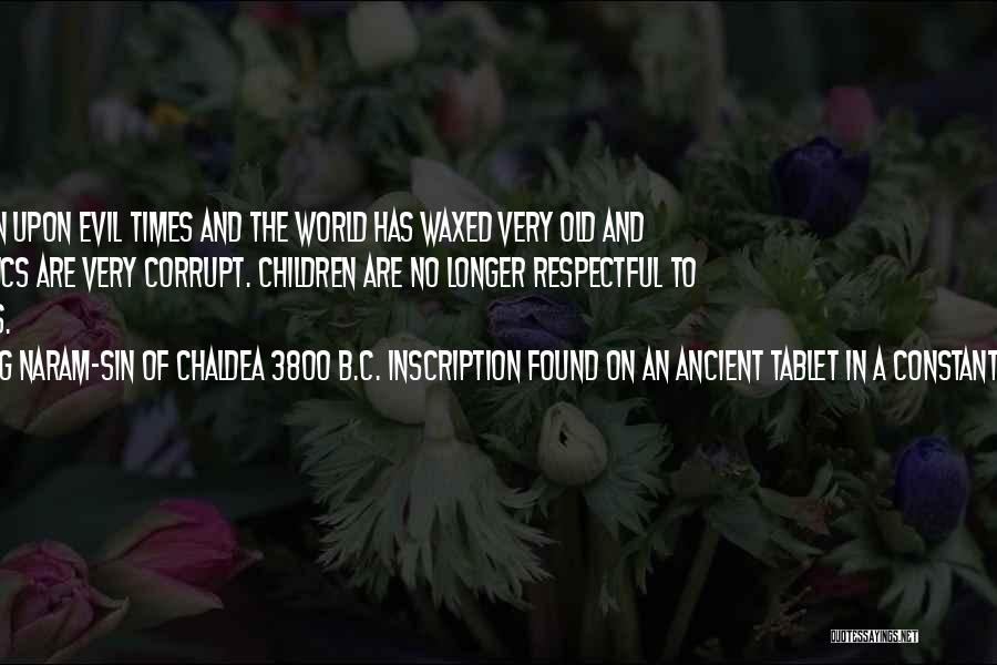 King Naram-Sin Of Chaldea 3800 B.C. Inscription Found On An Ancient Tablet In A Constantinople Meseu Quotes: We Have Fallen Upon Evil Times And The World Has Waxed Very Old And Wicked. Politics Are Very Corrupt. Children