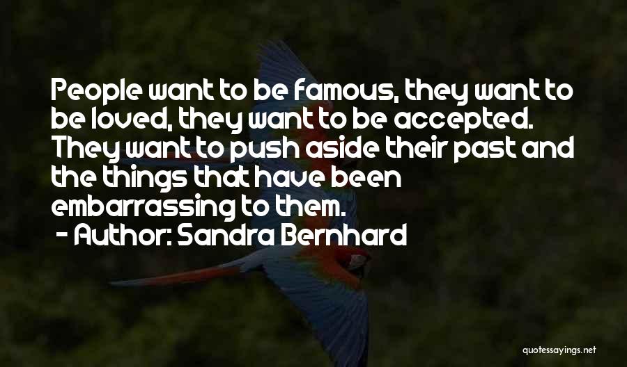 Sandra Bernhard Quotes: People Want To Be Famous, They Want To Be Loved, They Want To Be Accepted. They Want To Push Aside