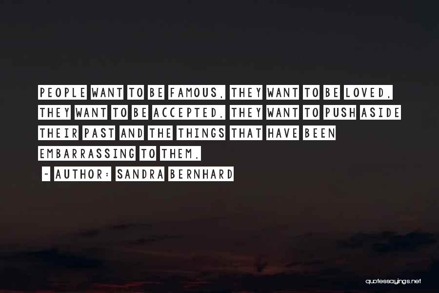 Sandra Bernhard Quotes: People Want To Be Famous, They Want To Be Loved, They Want To Be Accepted. They Want To Push Aside