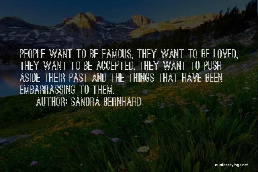 Sandra Bernhard Quotes: People Want To Be Famous, They Want To Be Loved, They Want To Be Accepted. They Want To Push Aside