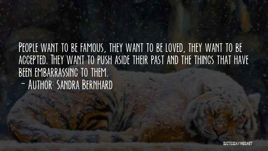 Sandra Bernhard Quotes: People Want To Be Famous, They Want To Be Loved, They Want To Be Accepted. They Want To Push Aside