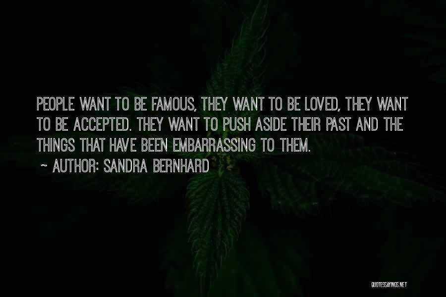Sandra Bernhard Quotes: People Want To Be Famous, They Want To Be Loved, They Want To Be Accepted. They Want To Push Aside