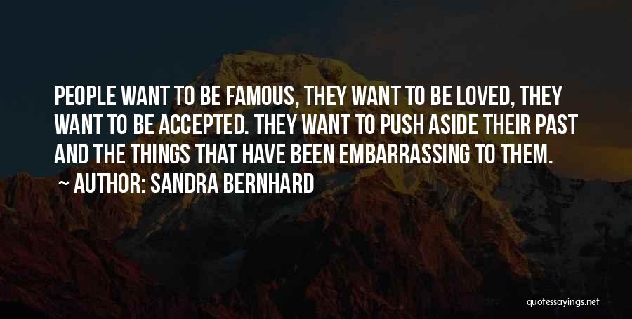 Sandra Bernhard Quotes: People Want To Be Famous, They Want To Be Loved, They Want To Be Accepted. They Want To Push Aside