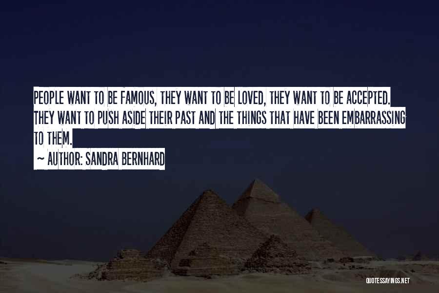 Sandra Bernhard Quotes: People Want To Be Famous, They Want To Be Loved, They Want To Be Accepted. They Want To Push Aside