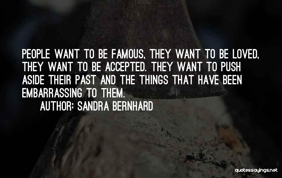 Sandra Bernhard Quotes: People Want To Be Famous, They Want To Be Loved, They Want To Be Accepted. They Want To Push Aside