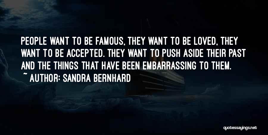 Sandra Bernhard Quotes: People Want To Be Famous, They Want To Be Loved, They Want To Be Accepted. They Want To Push Aside