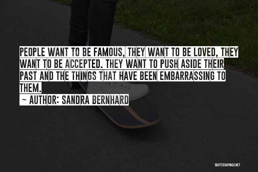 Sandra Bernhard Quotes: People Want To Be Famous, They Want To Be Loved, They Want To Be Accepted. They Want To Push Aside
