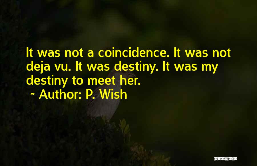 P. Wish Quotes: It Was Not A Coincidence. It Was Not Deja Vu. It Was Destiny. It Was My Destiny To Meet Her.