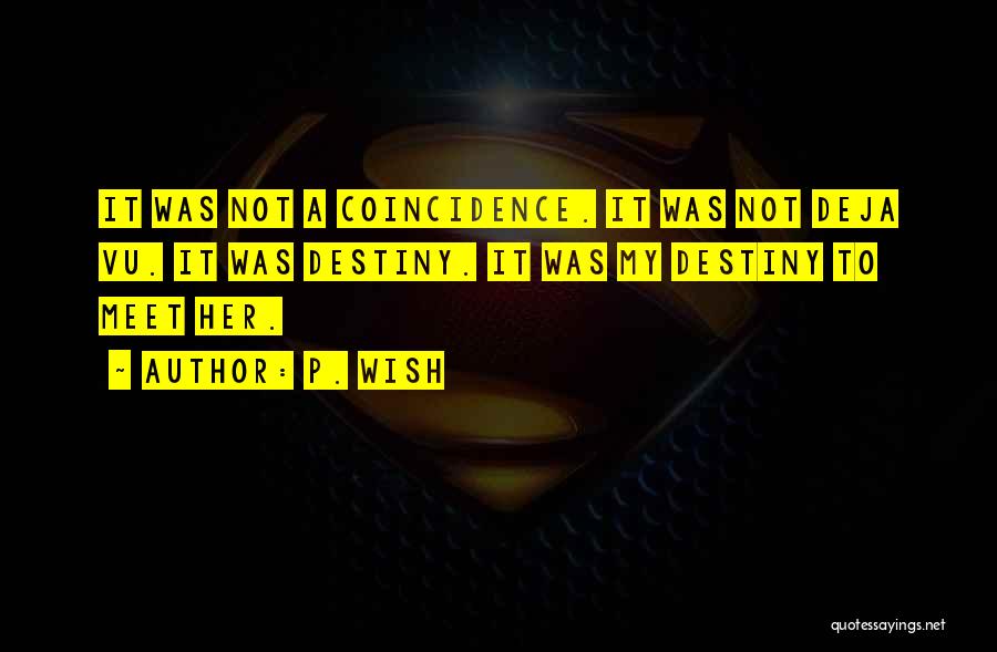 P. Wish Quotes: It Was Not A Coincidence. It Was Not Deja Vu. It Was Destiny. It Was My Destiny To Meet Her.