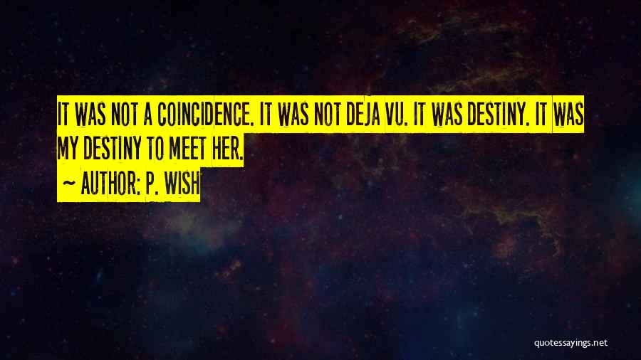 P. Wish Quotes: It Was Not A Coincidence. It Was Not Deja Vu. It Was Destiny. It Was My Destiny To Meet Her.