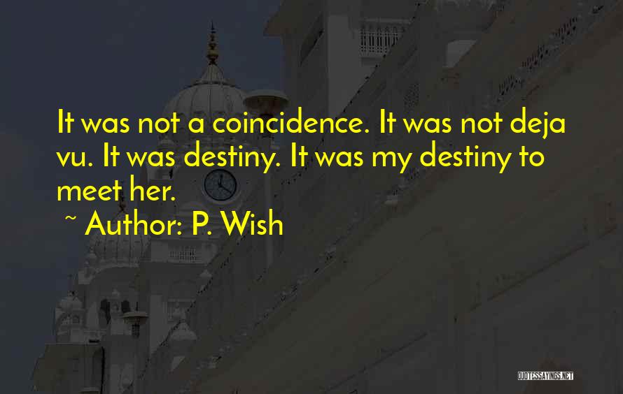 P. Wish Quotes: It Was Not A Coincidence. It Was Not Deja Vu. It Was Destiny. It Was My Destiny To Meet Her.