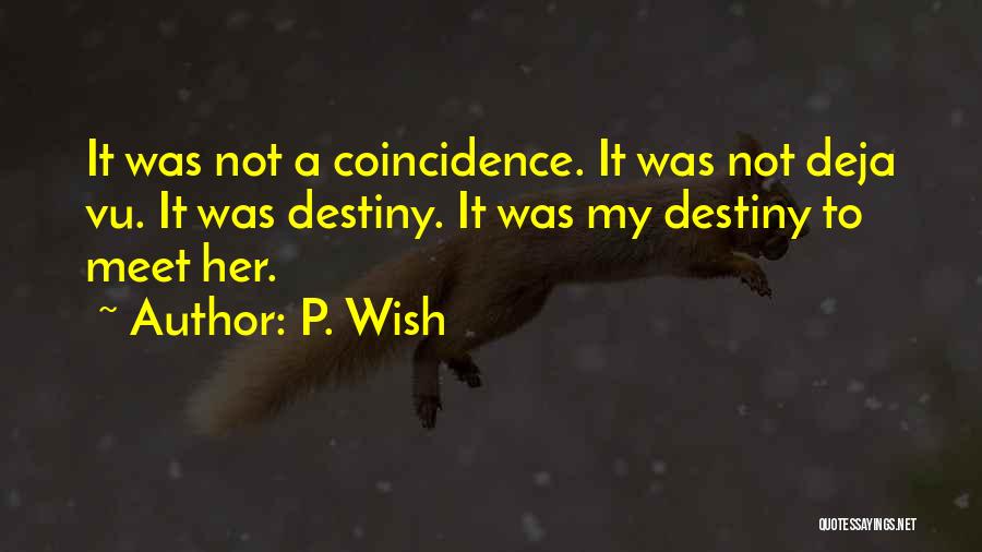 P. Wish Quotes: It Was Not A Coincidence. It Was Not Deja Vu. It Was Destiny. It Was My Destiny To Meet Her.