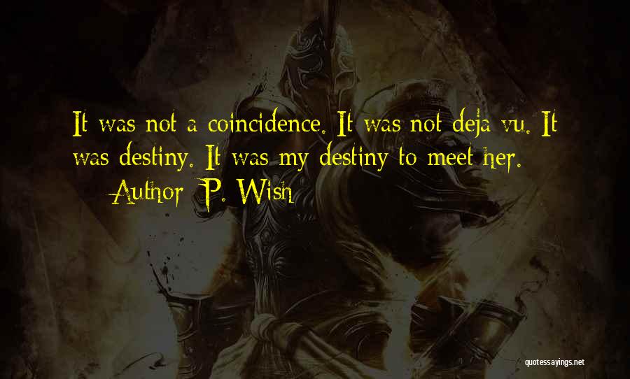 P. Wish Quotes: It Was Not A Coincidence. It Was Not Deja Vu. It Was Destiny. It Was My Destiny To Meet Her.