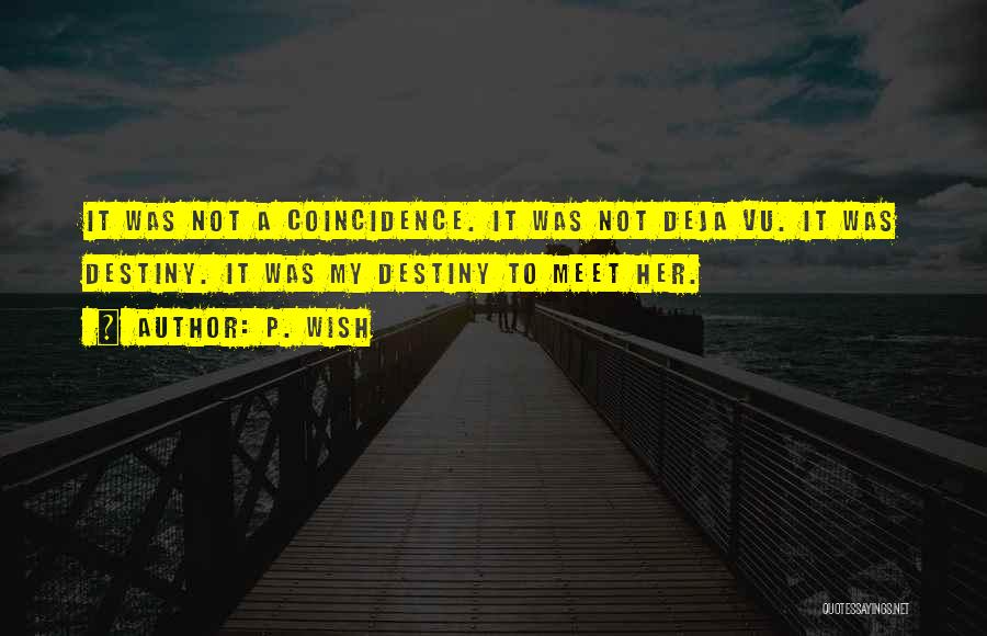 P. Wish Quotes: It Was Not A Coincidence. It Was Not Deja Vu. It Was Destiny. It Was My Destiny To Meet Her.