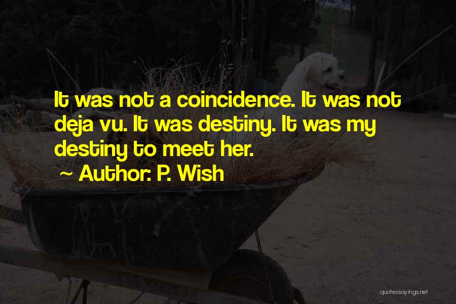 P. Wish Quotes: It Was Not A Coincidence. It Was Not Deja Vu. It Was Destiny. It Was My Destiny To Meet Her.