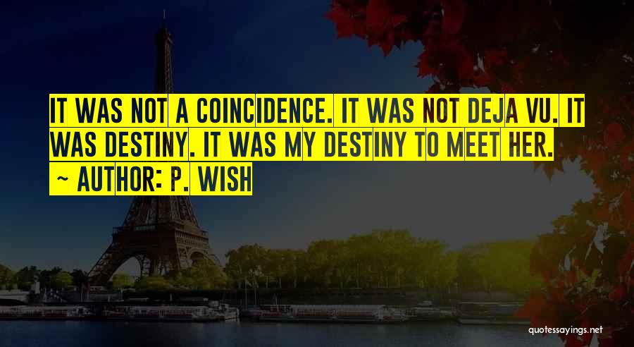 P. Wish Quotes: It Was Not A Coincidence. It Was Not Deja Vu. It Was Destiny. It Was My Destiny To Meet Her.