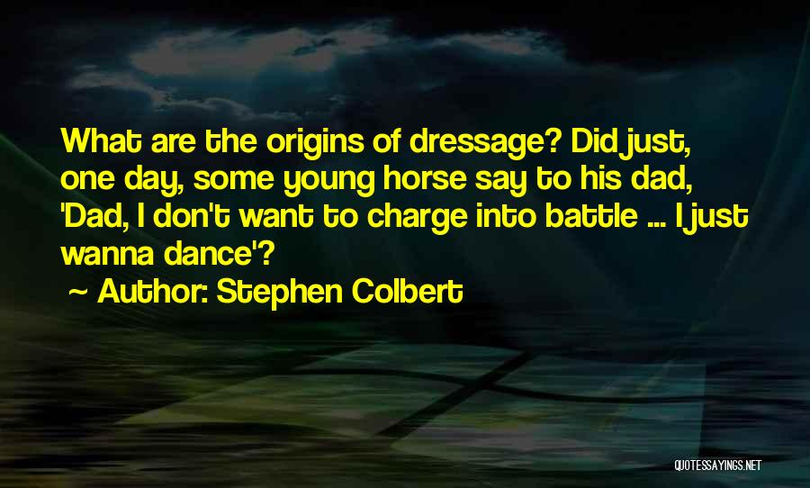 Stephen Colbert Quotes: What Are The Origins Of Dressage? Did Just, One Day, Some Young Horse Say To His Dad, 'dad, I Don't