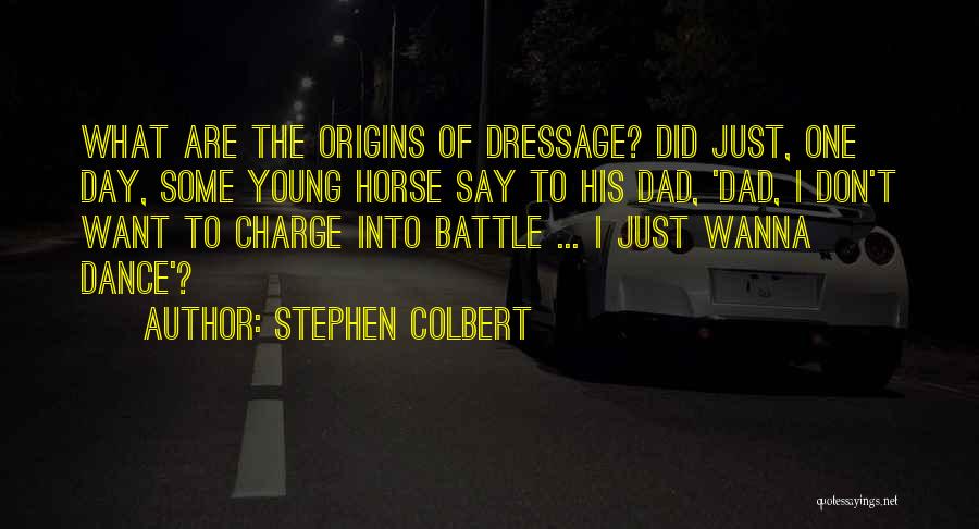 Stephen Colbert Quotes: What Are The Origins Of Dressage? Did Just, One Day, Some Young Horse Say To His Dad, 'dad, I Don't