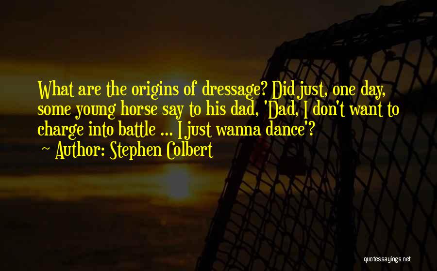 Stephen Colbert Quotes: What Are The Origins Of Dressage? Did Just, One Day, Some Young Horse Say To His Dad, 'dad, I Don't