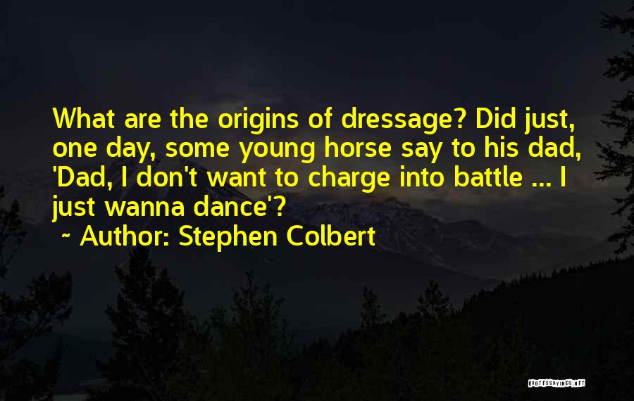 Stephen Colbert Quotes: What Are The Origins Of Dressage? Did Just, One Day, Some Young Horse Say To His Dad, 'dad, I Don't