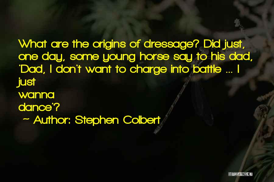 Stephen Colbert Quotes: What Are The Origins Of Dressage? Did Just, One Day, Some Young Horse Say To His Dad, 'dad, I Don't