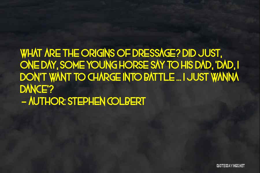 Stephen Colbert Quotes: What Are The Origins Of Dressage? Did Just, One Day, Some Young Horse Say To His Dad, 'dad, I Don't