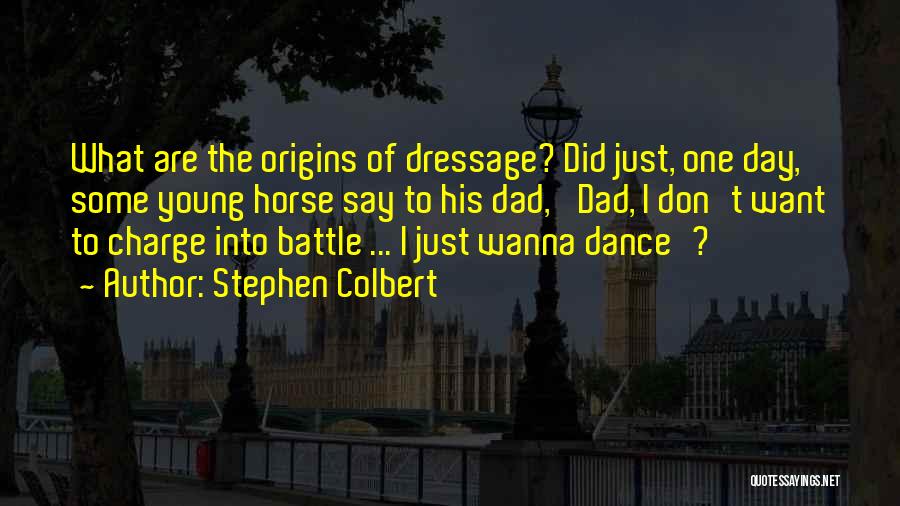 Stephen Colbert Quotes: What Are The Origins Of Dressage? Did Just, One Day, Some Young Horse Say To His Dad, 'dad, I Don't