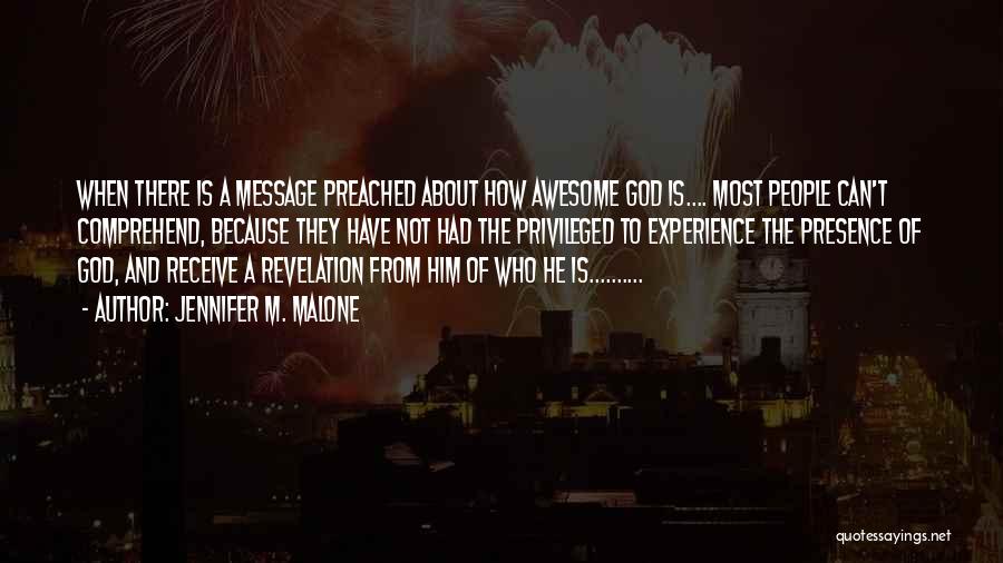 Jennifer M. Malone Quotes: When There Is A Message Preached About How Awesome God Is.... Most People Can't Comprehend, Because They Have Not Had