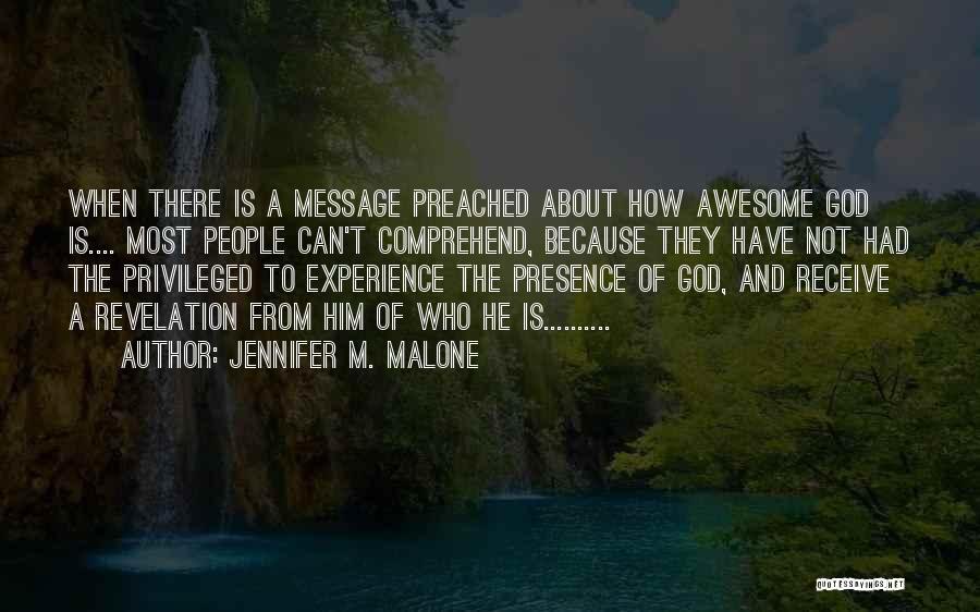 Jennifer M. Malone Quotes: When There Is A Message Preached About How Awesome God Is.... Most People Can't Comprehend, Because They Have Not Had